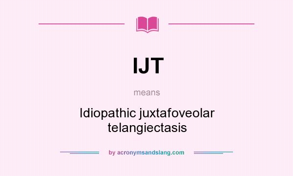 What does IJT mean? It stands for Idiopathic juxtafoveolar telangiectasis