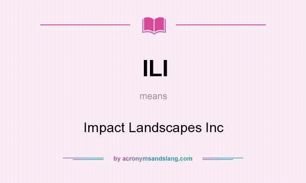 What does ILI mean? It stands for Impact Landscapes Inc