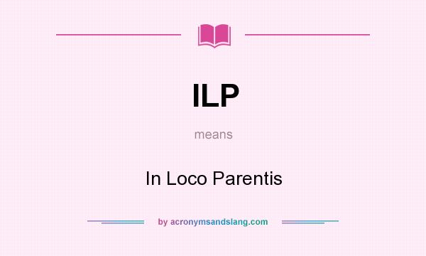 What does ILP mean? It stands for In Loco Parentis