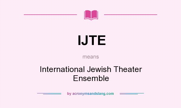 What does IJTE mean? It stands for International Jewish Theater Ensemble