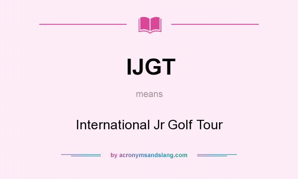 What does IJGT mean? It stands for International Jr Golf Tour