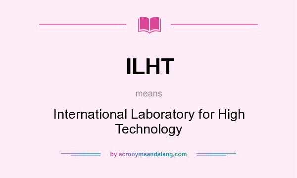 What does ILHT mean? It stands for International Laboratory for High Technology