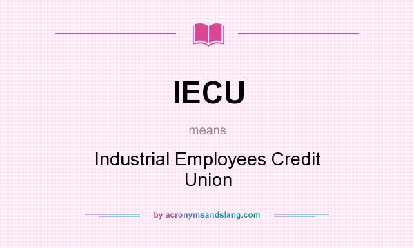 What does IECU mean? It stands for Industrial Employees Credit Union