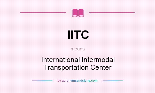 What does IITC mean? It stands for International Intermodal Transportation Center
