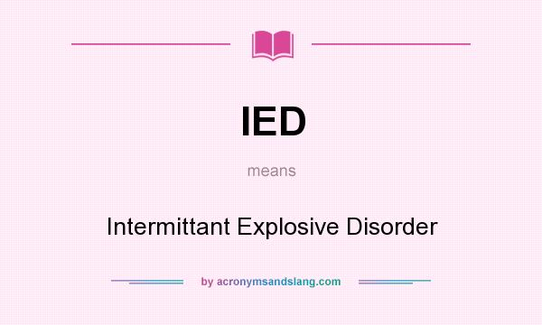 What does IED mean? It stands for Intermittant Explosive Disorder