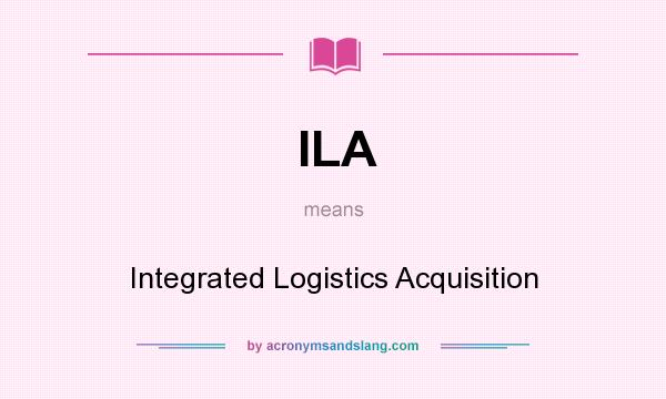 What does ILA mean? It stands for Integrated Logistics Acquisition