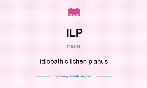 What does ILP mean? It stands for idiopathic lichen planus