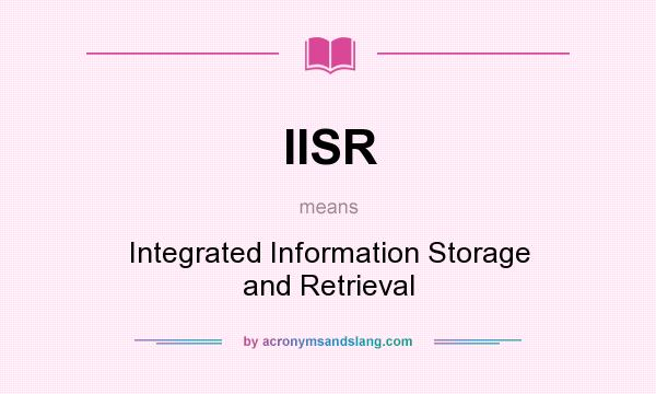 What does IISR mean? It stands for Integrated Information Storage and Retrieval