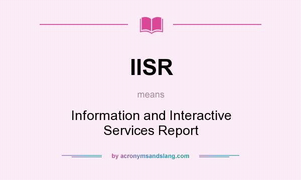 What does IISR mean? It stands for Information and Interactive Services Report