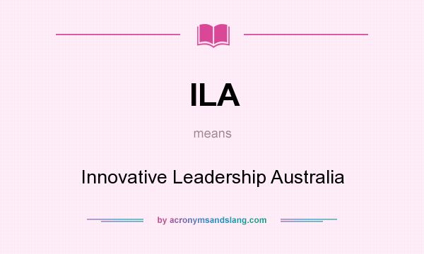 What does ILA mean? It stands for Innovative Leadership Australia