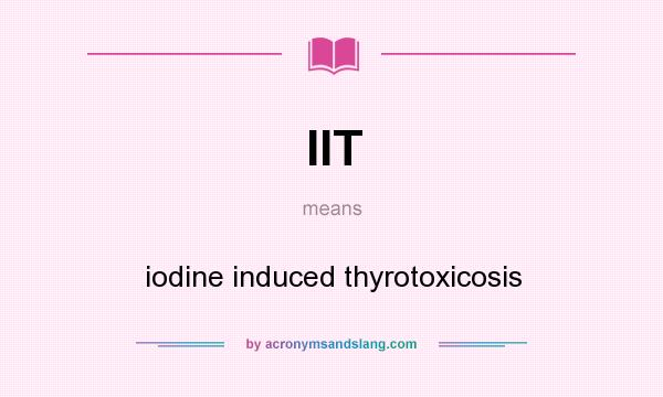 What does IIT mean? It stands for iodine induced thyrotoxicosis