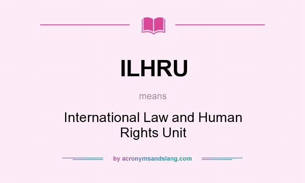 What does ILHRU mean? It stands for International Law and Human Rights Unit