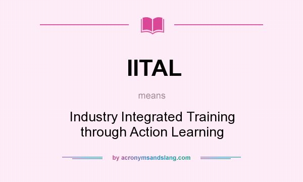 What does IITAL mean? It stands for Industry Integrated Training through Action Learning