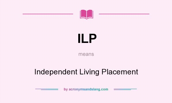 What does ILP mean? It stands for Independent Living Placement