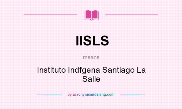What does IISLS mean? It stands for Instituto Indfgena Santiago La Salle