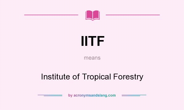 What does IITF mean? It stands for Institute of Tropical Forestry