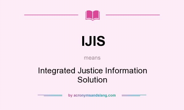 What does IJIS mean? It stands for Integrated Justice Information Solution
