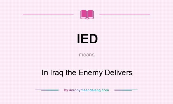 What does IED mean? It stands for In Iraq the Enemy Delivers