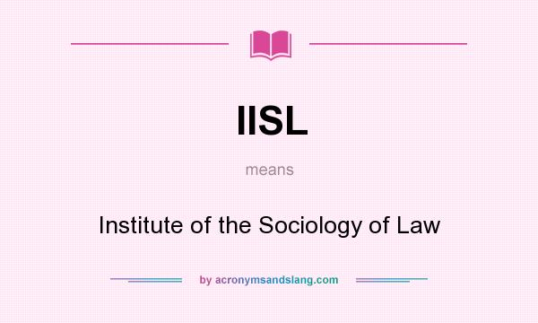 What does IISL mean? It stands for Institute of the Sociology of Law