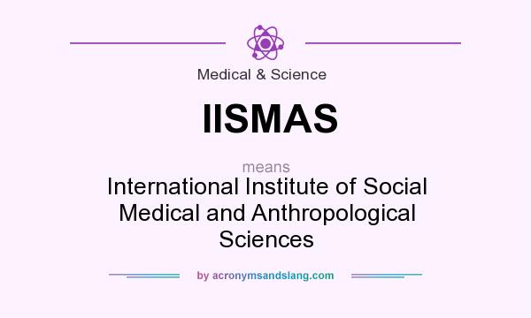 What does IISMAS mean? It stands for International Institute of Social Medical and Anthropological Sciences
