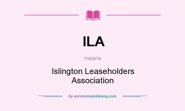 What does ILA mean? It stands for Islington Leaseholders Association