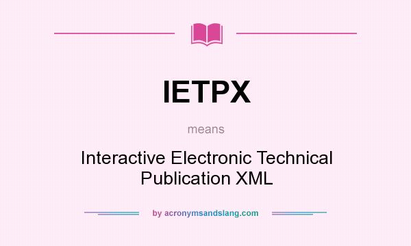 What does IETPX mean? It stands for Interactive Electronic Technical Publication XML