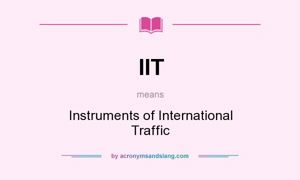 What does IIT mean? It stands for Instruments of International Traffic