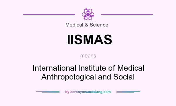 What does IISMAS mean? It stands for International Institute of Medical Anthropological and Social