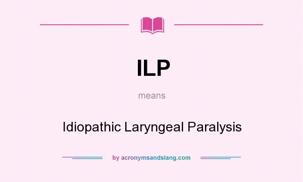 What does ILP mean? It stands for Idiopathic Laryngeal Paralysis