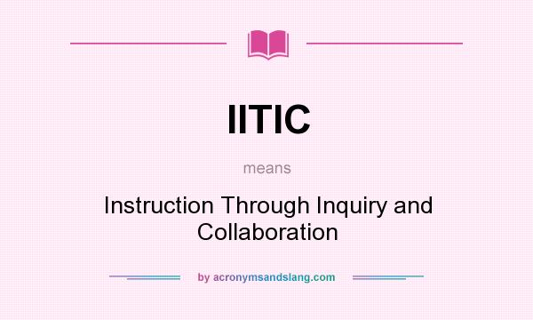 What does IITIC mean? It stands for Instruction Through Inquiry and Collaboration