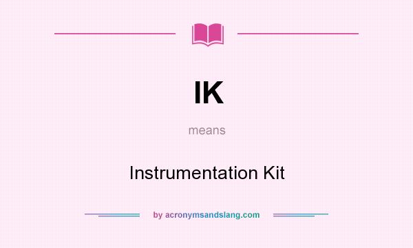 What does IK mean? It stands for Instrumentation Kit