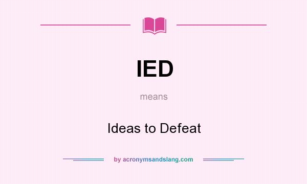 What does IED mean? It stands for Ideas to Defeat