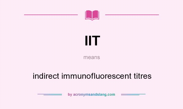 What does IIT mean? It stands for indirect immunofluorescent titres