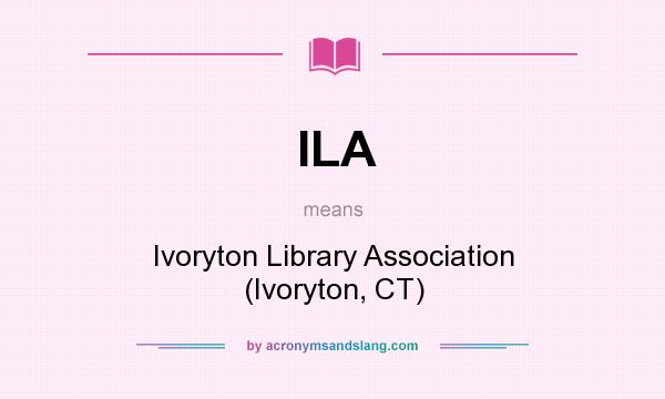 What does ILA mean? It stands for Ivoryton Library Association (Ivoryton, CT)