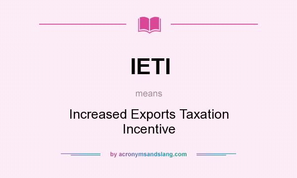 What does IETI mean? It stands for Increased Exports Taxation Incentive