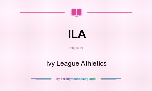 What does ILA mean? It stands for Ivy League Athletics
