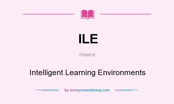 What does ILE mean? It stands for Intelligent Learning Environments