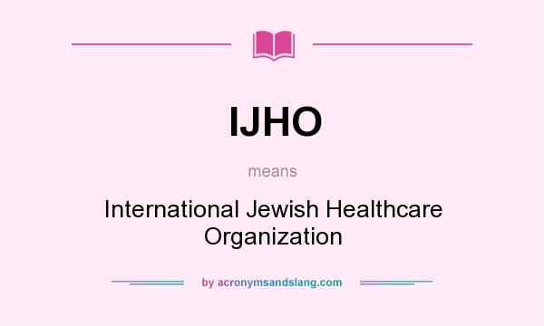 What does IJHO mean? It stands for International Jewish Healthcare Organization