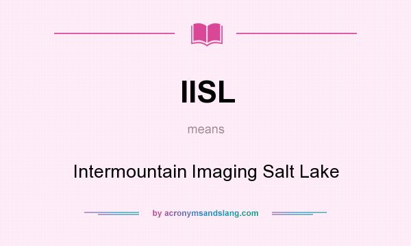 What does IISL mean? It stands for Intermountain Imaging Salt Lake