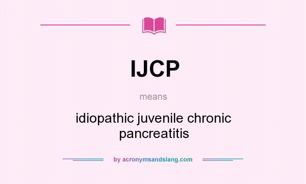 What does IJCP mean? It stands for idiopathic juvenile chronic pancreatitis