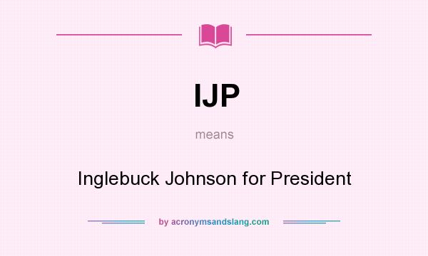 What does IJP mean? It stands for Inglebuck Johnson for President