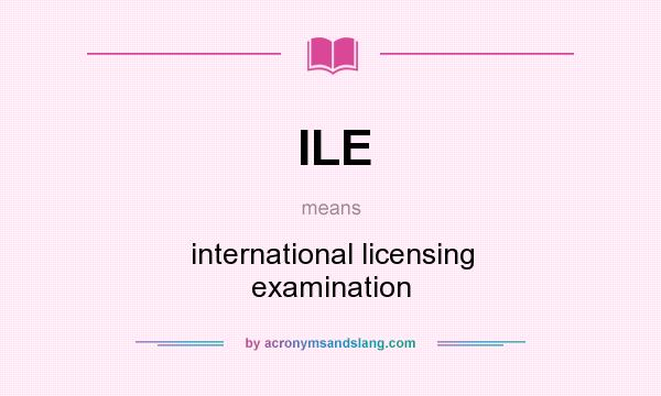 What does ILE mean? It stands for international licensing examination