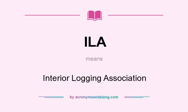 What does ILA mean? It stands for Interior Logging Association