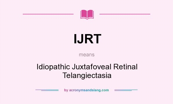 What does IJRT mean? It stands for Idiopathic Juxtafoveal Retinal Telangiectasia
