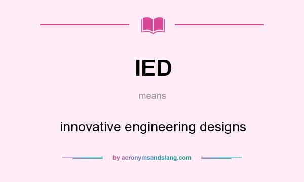 What does IED mean? It stands for innovative engineering designs