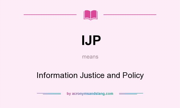 What does IJP mean? It stands for Information Justice and Policy