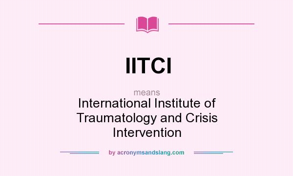 What does IITCI mean? It stands for International Institute of Traumatology and Crisis Intervention