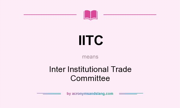 What does IITC mean? It stands for Inter Institutional Trade Committee