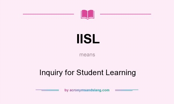 What does IISL mean? It stands for Inquiry for Student Learning