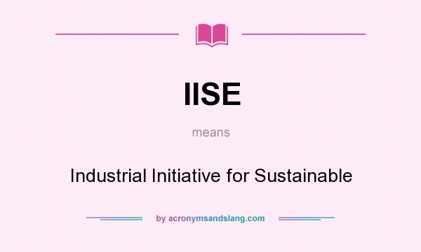 What does IISE mean? It stands for Industrial Initiative for Sustainable